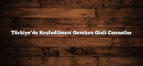 Türkiye’de Keşfedilmesi Gereken Gizli Cennetler